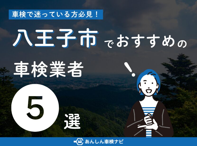 【2025年7月最新】八王子市でおすすめの車検業者5選！業者選びのポイントや安く車検を通すための方法を徹底解説