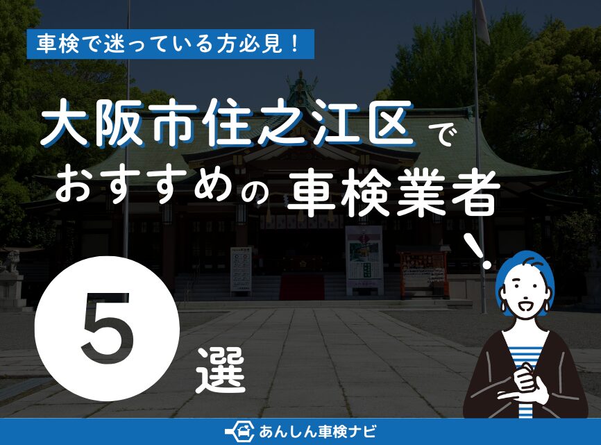【2025年9月最新】大阪市住之江区でおすすめの車検業者5選！業者選びのポイントや安く車検を通すための方法を徹底解説